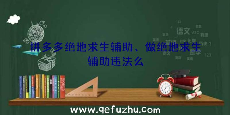 拼多多绝地求生辅助、做绝地求生辅助违法么