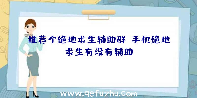 推荐个绝地求生辅助群、手机绝地求生有没有辅助