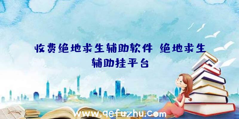 收费绝地求生辅助软件、绝地求生辅助挂平台