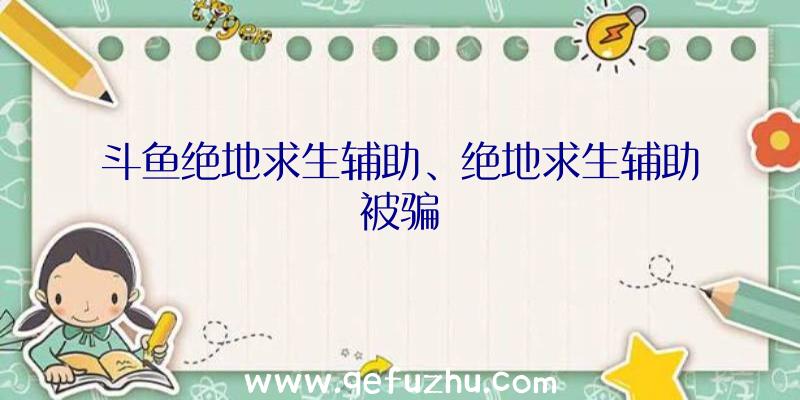 斗鱼绝地求生辅助、绝地求生辅助被骗