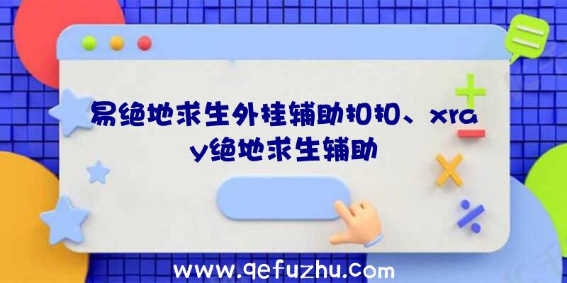 易绝地求生外挂辅助扣扣、xray绝地求生辅助