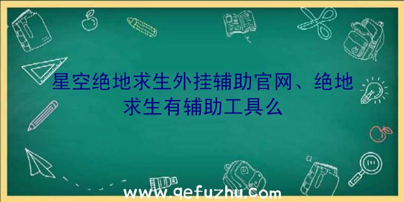 星空绝地求生外挂辅助官网、绝地求生有辅助工具么