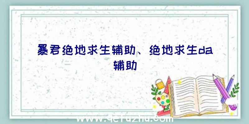 暴君绝地求生辅助、绝地求生da辅助