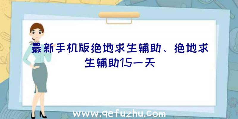 最新手机版绝地求生辅助、绝地求生辅助15一天