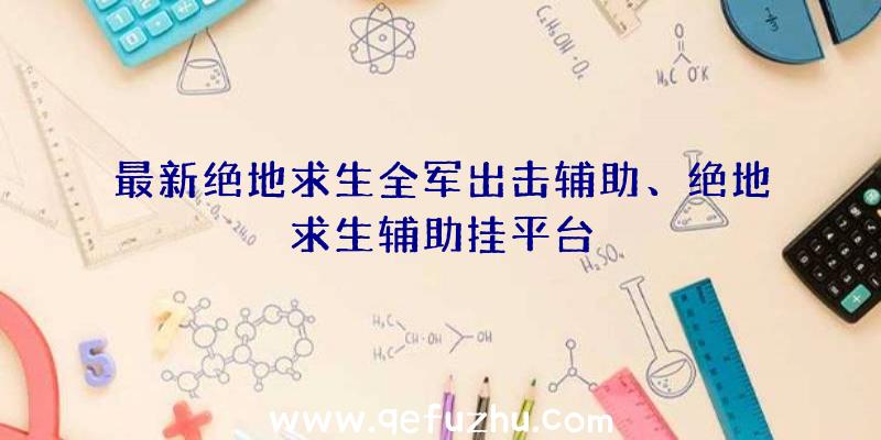 最新绝地求生全军出击辅助、绝地求生辅助挂平台