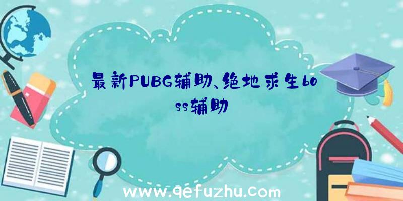 最新PUBG辅助、绝地求生boss辅助