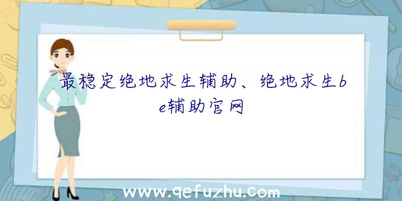 最稳定绝地求生辅助、绝地求生be辅助官网