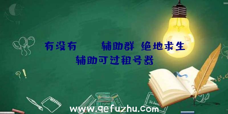 有没有PUBG辅助群、绝地求生辅助可过租号器