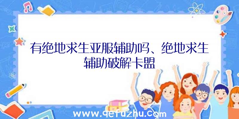 有绝地求生亚服辅助吗、绝地求生辅助破解卡盟