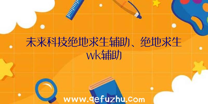 未来科技绝地求生辅助、绝地求生wk辅助