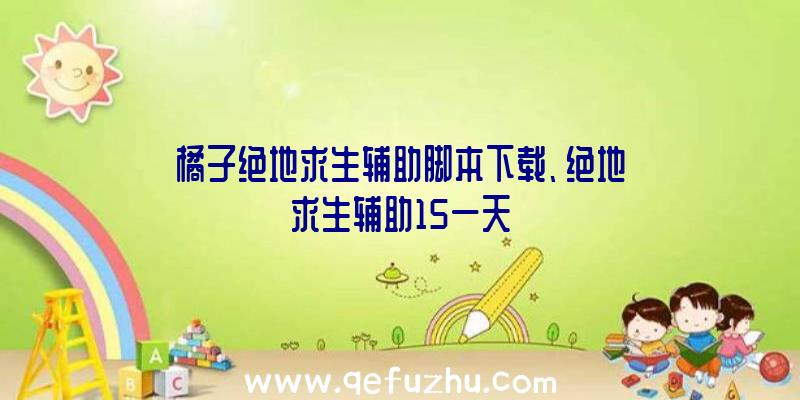 橘子绝地求生辅助脚本下载、绝地求生辅助15一天