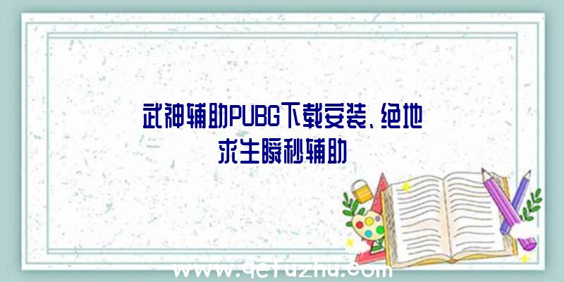 武神辅助PUBG下载安装、绝地求生瞬秒辅助