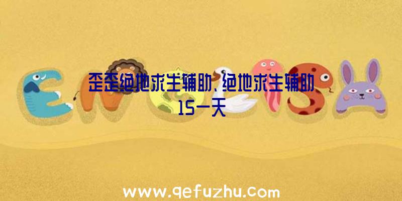 歪歪绝地求生辅助、绝地求生辅助15一天