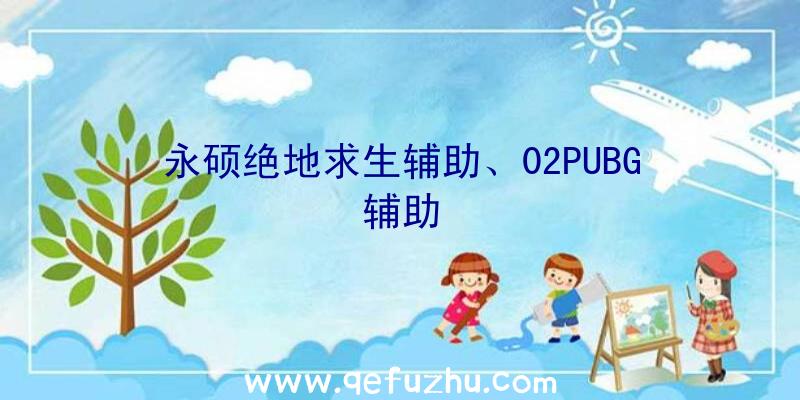 永硕绝地求生辅助、02PUBG辅助