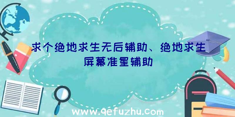 求个绝地求生无后辅助、绝地求生屏幕准星辅助