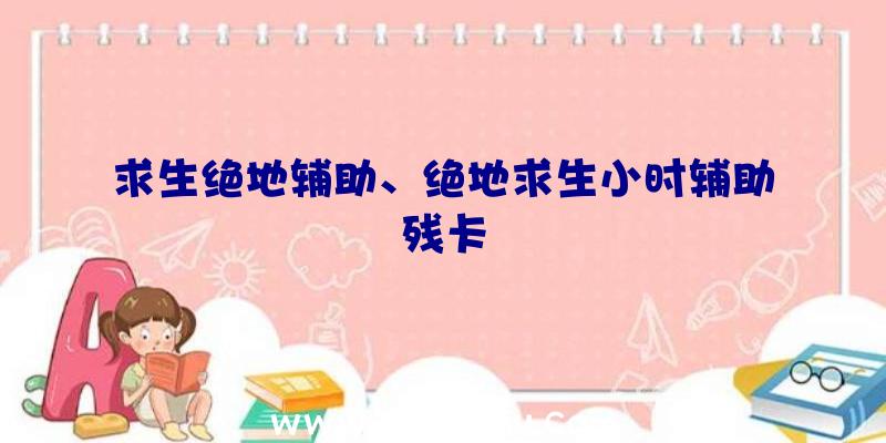 求生绝地辅助、绝地求生小时辅助残卡