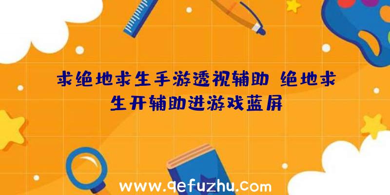 求绝地求生手游透视辅助、绝地求生开辅助进游戏蓝屏