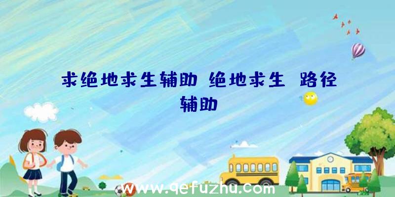 求绝地求生辅助、绝地求生