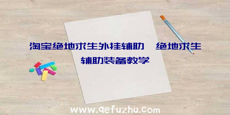 淘宝绝地求生外挂辅助、绝地求生辅助装备教学