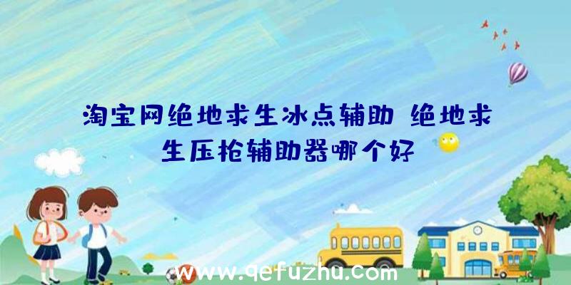 淘宝网绝地求生冰点辅助、绝地求生压枪辅助器哪个好