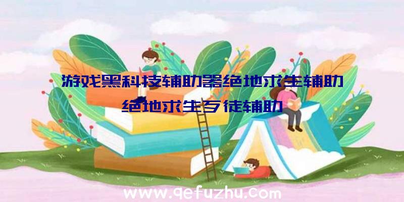 游戏黑科技辅助器绝地求生辅助、绝地求生歹徒辅助