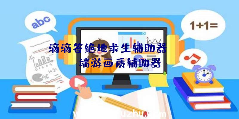 滴滴答绝地求生辅助器、pubg端游画质辅助器