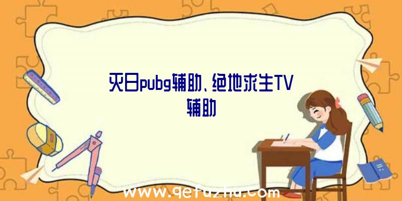 灭日pubg辅助、绝地求生TV辅助