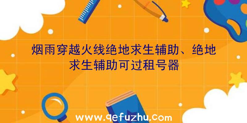 烟雨穿越火线绝地求生辅助、绝地求生辅助可过租号器