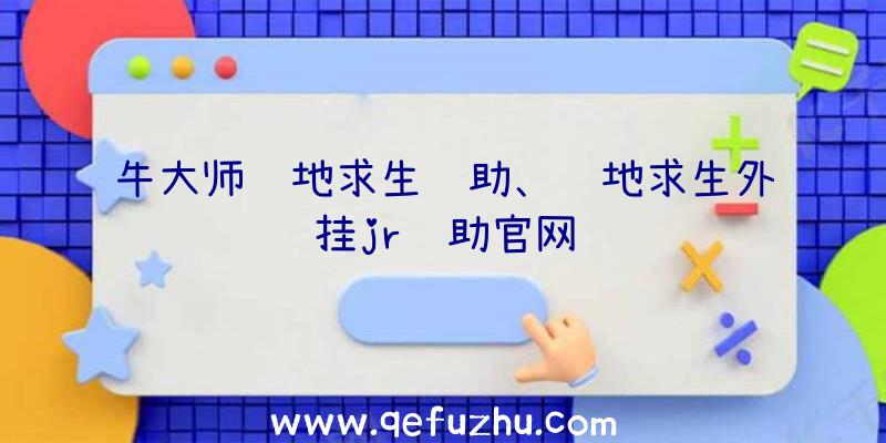 牛大师绝地求生辅助、绝地求生外挂jr辅助官网