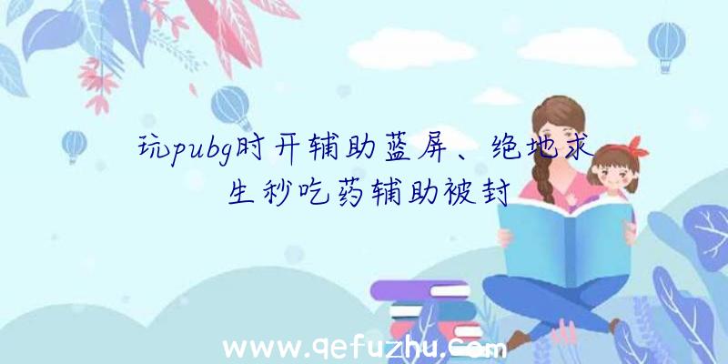 玩pubg时开辅助蓝屏、绝地求生秒吃药辅助被封