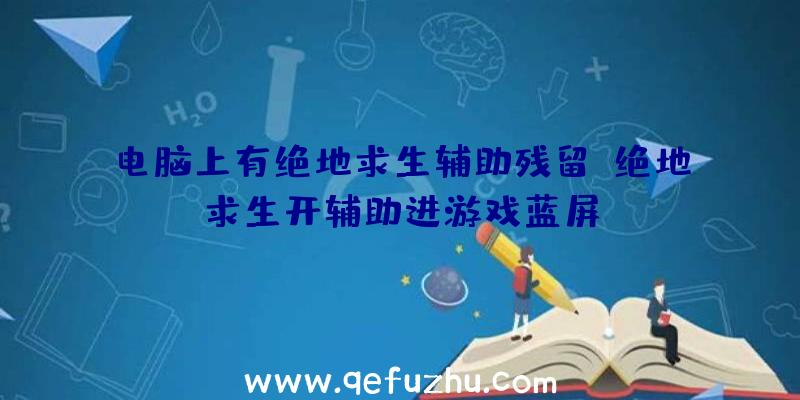 电脑上有绝地求生辅助残留、绝地求生开辅助进游戏蓝屏