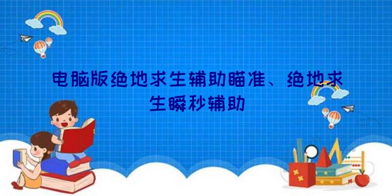 电脑版绝地求生辅助瞄准、绝地求生瞬秒辅助