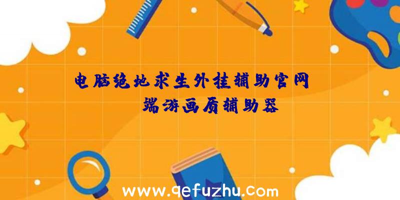 电脑绝地求生外挂辅助官网、pubg端游画质辅助器