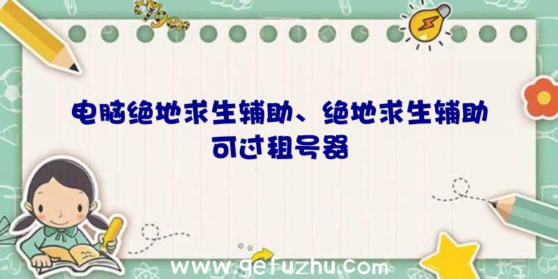 电脑绝地求生辅助、绝地求生辅助可过租号器