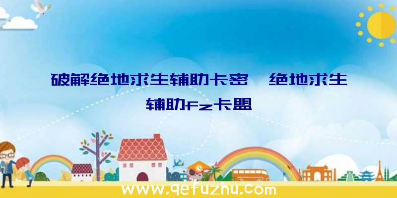 破解绝地求生辅助卡密、绝地求生辅助fz卡盟