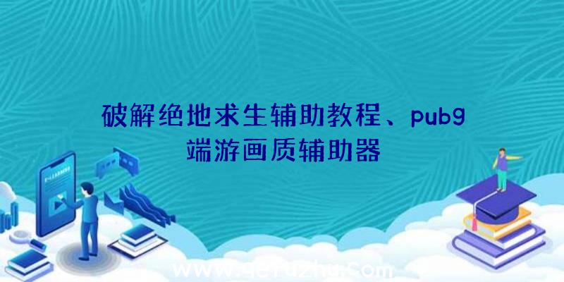 破解绝地求生辅助教程、pubg端游画质辅助器