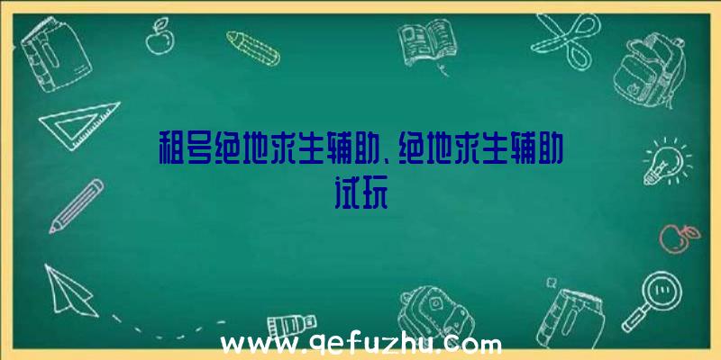 租号绝地求生辅助、绝地求生辅助试玩