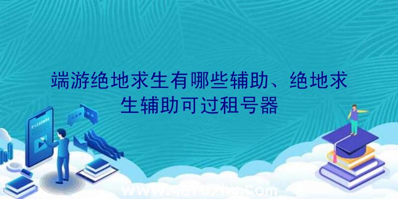 端游绝地求生有哪些辅助、绝地求生辅助可过租号器