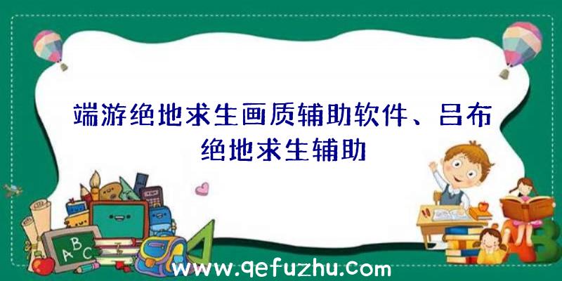 端游绝地求生画质辅助软件、吕布绝地求生辅助