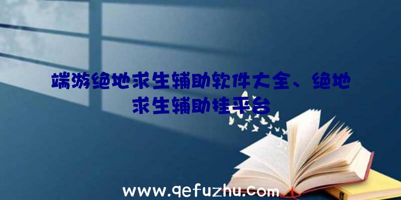 端游绝地求生辅助软件大全、绝地求生辅助挂平台