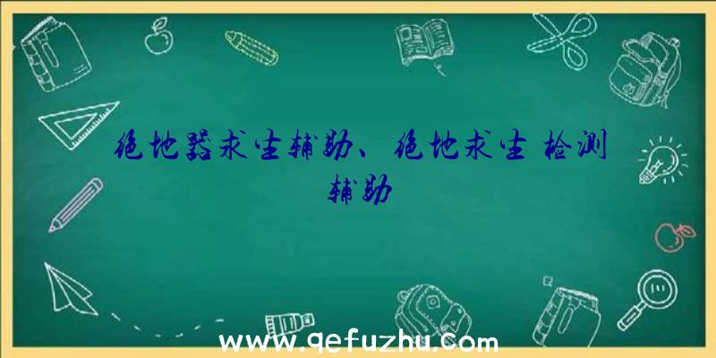 绝地器求生辅助、绝地求生