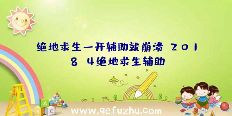 绝地求生一开辅助就崩溃、2018.4绝地求生辅助