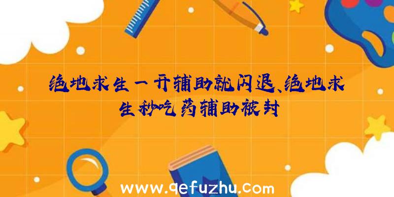 绝地求生一开辅助就闪退、绝地求生秒吃药辅助被封