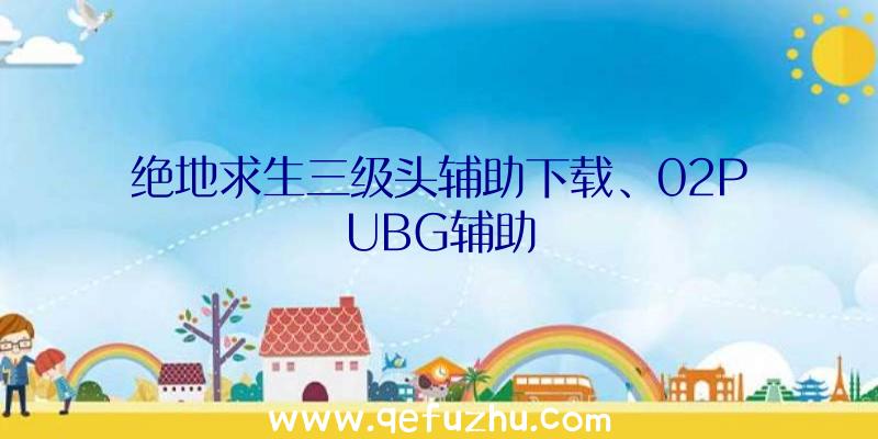 绝地求生三级头辅助下载、02PUBG辅助