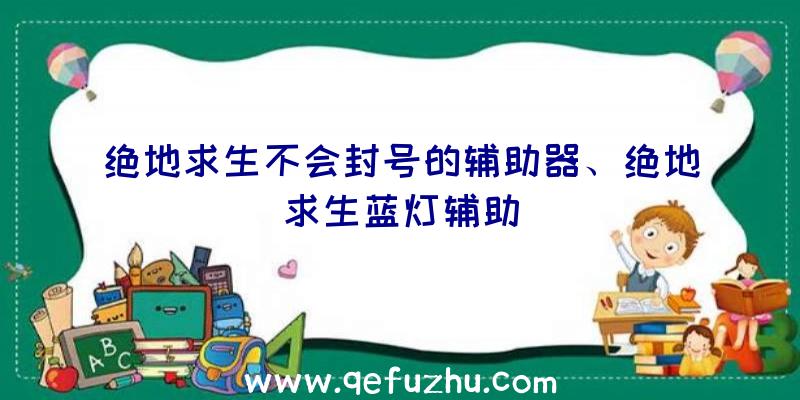 绝地求生不会封号的辅助器、绝地求生蓝灯辅助