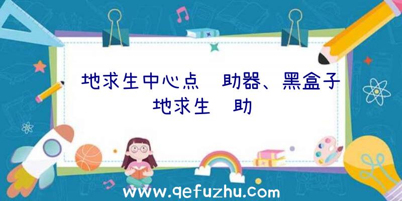 绝地求生中心点辅助器、黑盒子绝地求生辅助