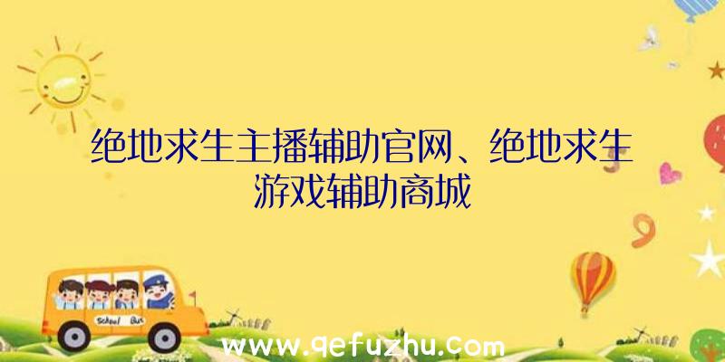 绝地求生主播辅助官网、绝地求生游戏辅助商城