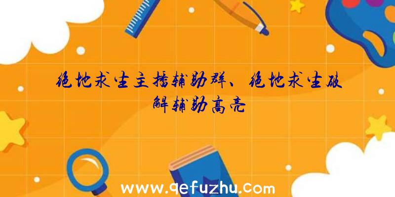 绝地求生主播辅助群、绝地求生破解辅助高亮