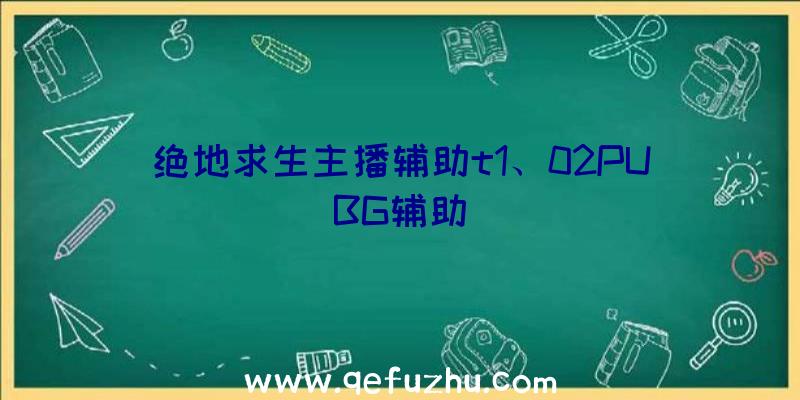 绝地求生主播辅助t1、02PUBG辅助