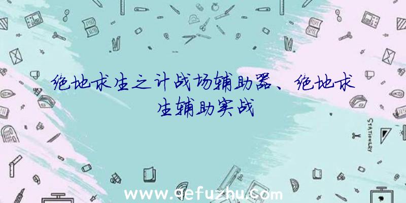 绝地求生之计战场辅助器、绝地求生辅助实战